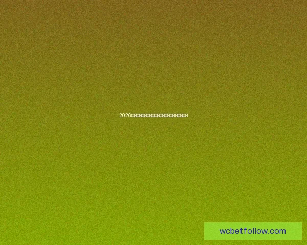 2026世界杯全程直播平台最新赛事资讯和精彩回放指南