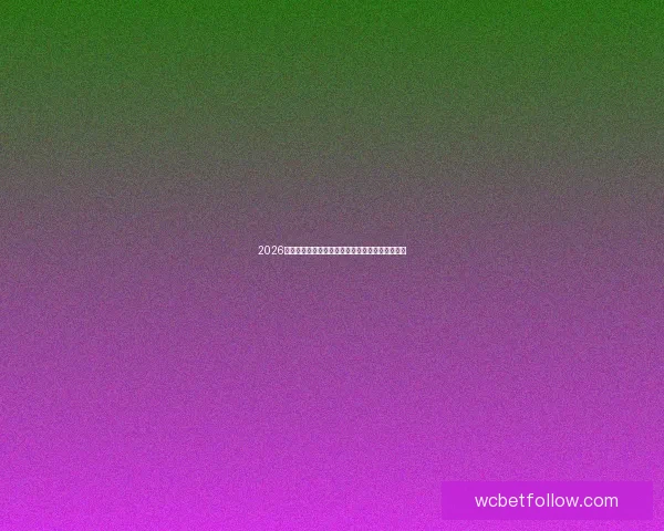 2026世界杯全程直播平台最新赛事资讯和精彩回放指南