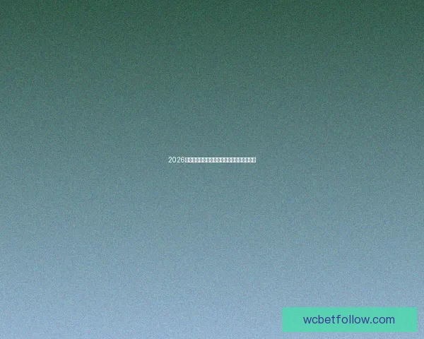 2026世界杯比分预测分析及各大热门球队表现前瞻